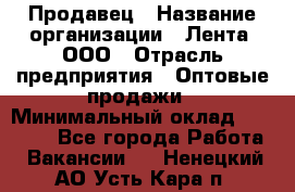 Продавец › Название организации ­ Лента, ООО › Отрасль предприятия ­ Оптовые продажи › Минимальный оклад ­ 20 000 - Все города Работа » Вакансии   . Ненецкий АО,Усть-Кара п.